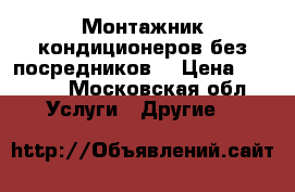 Монтажник кондиционеров без посредников  › Цена ­ 5 000 - Московская обл. Услуги » Другие   